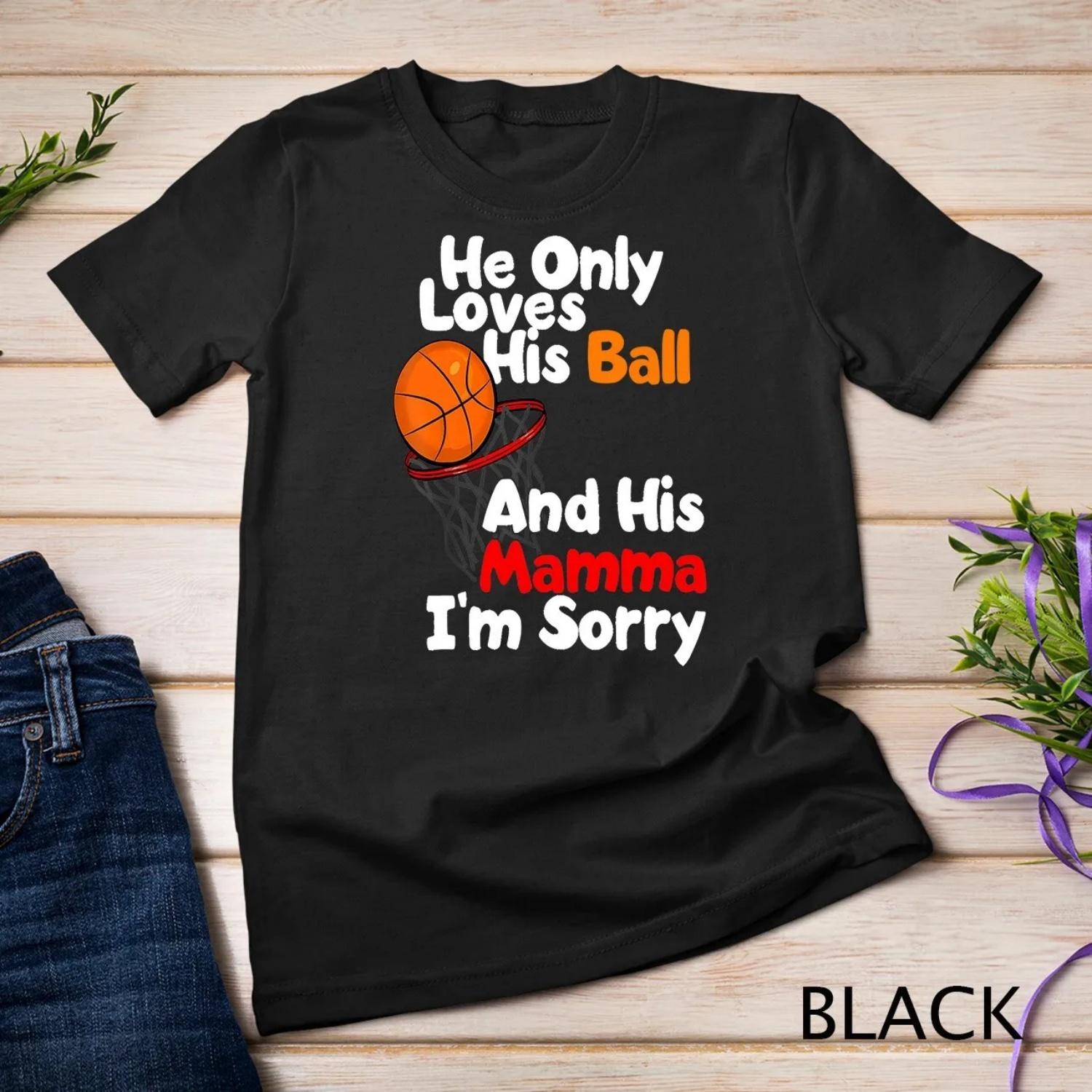 

He Loves His Ball And Momma I m Sorry Basketball T Shirt XXXXXL