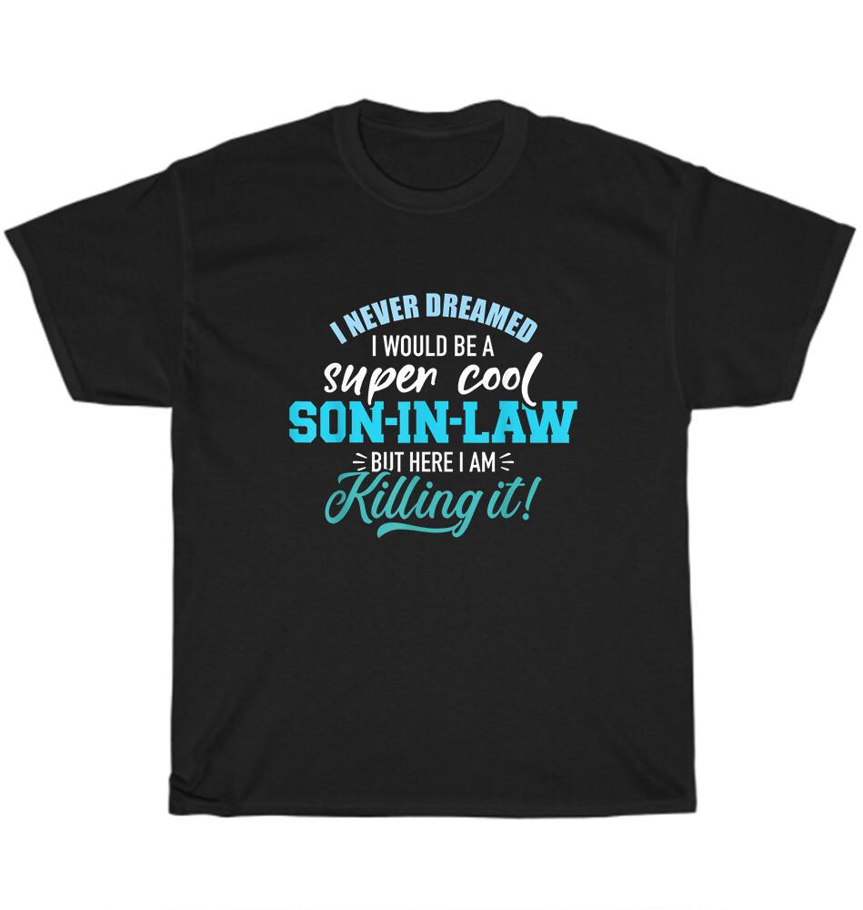

I Never Dreamed I d End Up Being a Son in Law T-Shirt Unisex Funny Tee Gift NEW M