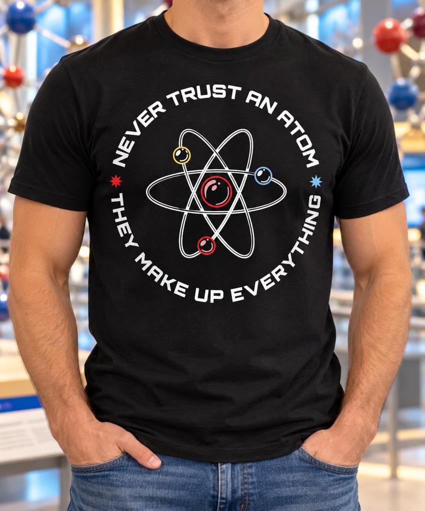 Never Trust an Atom Shirt, They Make Up Everything Tee, Funny Chemistry Physics Pun, Science Teacher Gift, STEM Student Birthday, Nerd Humor