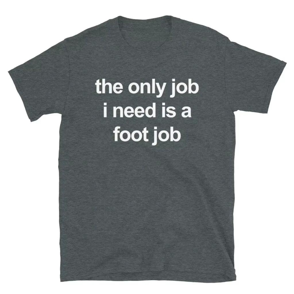 The Only Job I Need Is A Foot Job Men Women Print T Shirts Round Neck Letters Tops Cotton Tee Vintage Harajuku Oversized Clothes