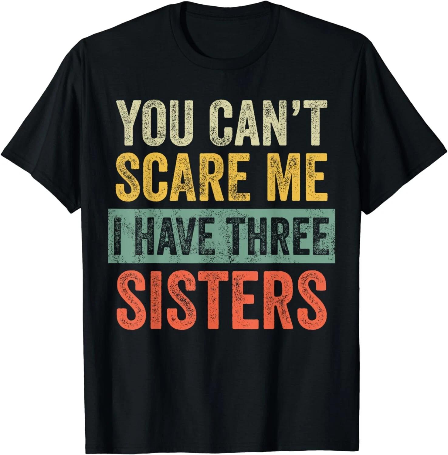 

You Can t Scare Me I Have Three Sisters Funny Brother Gift Unisex T-Shirt M