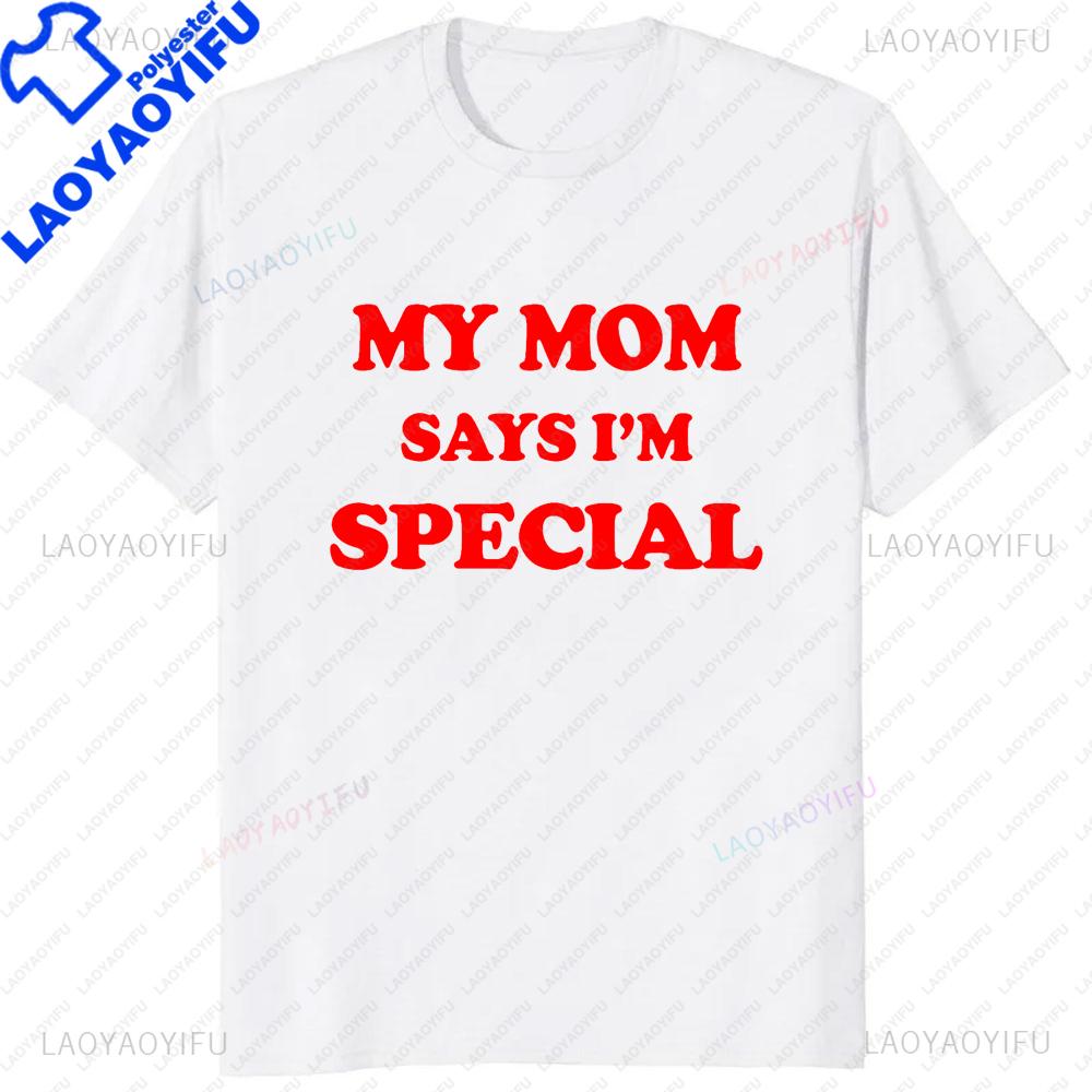 Funny My Mom Says Im Special TShirt Sons and Daughters Printed TShirt Casual Fashion Loose Hip Hop Streetwear Summer Style Tee