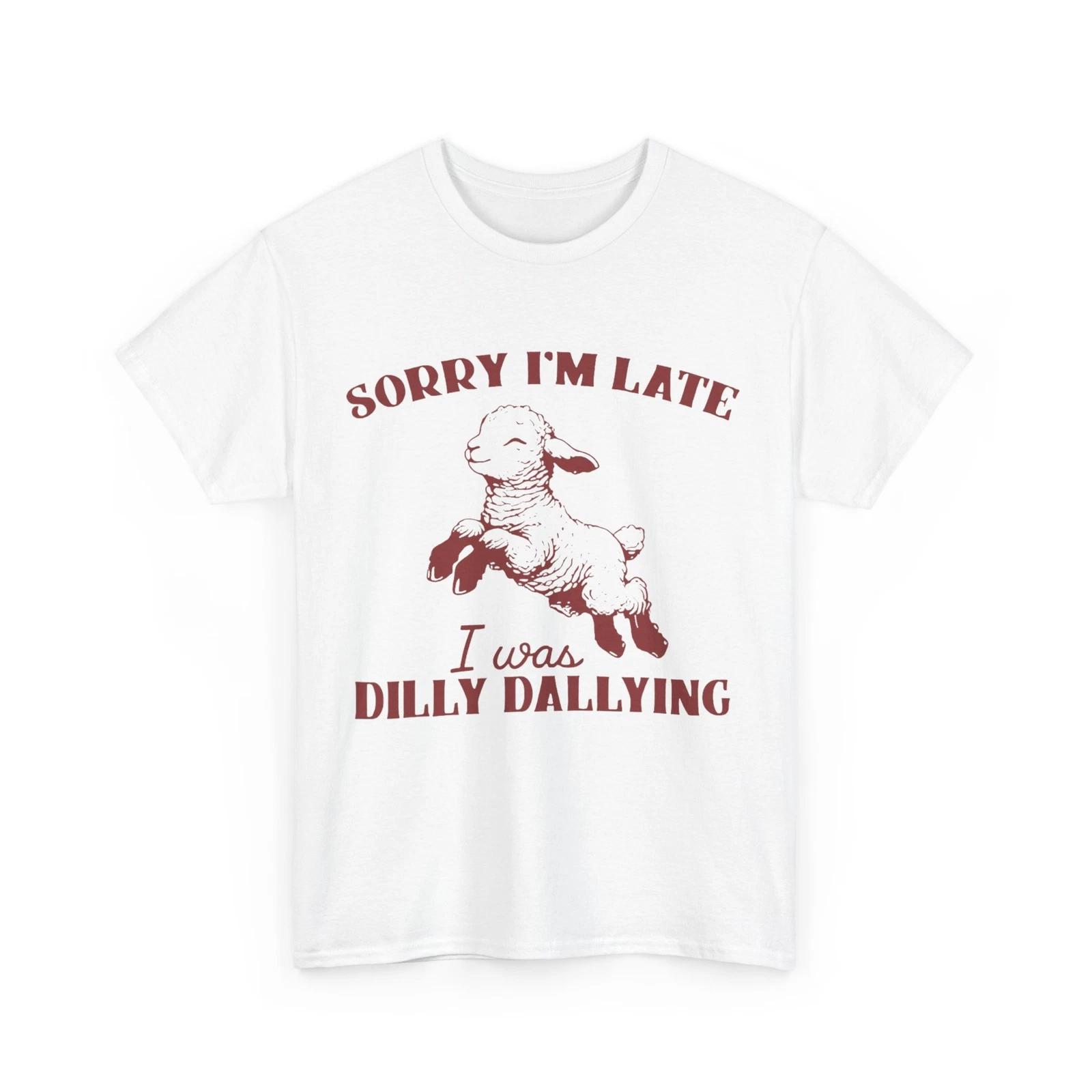 Sorry I M Late I Was Dilly Dallying Women Men Funny Saying T shirt XL