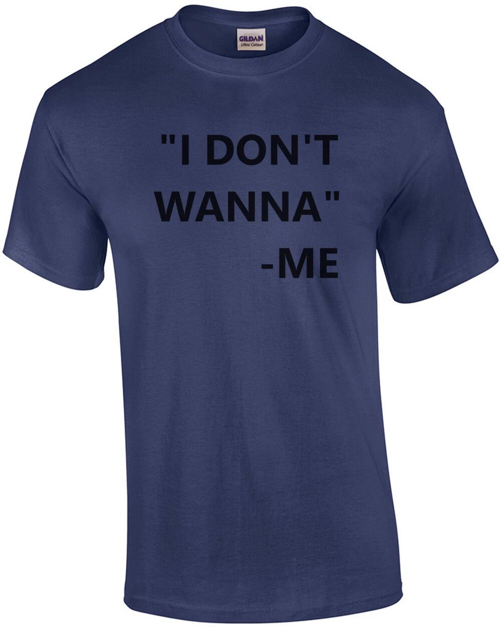 I don t wanna - me - Funny T-Shirt XL