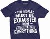 Funny Sarcastic T-shirt You People Must Be Exhausted from Watching Me Do Everything Humorous Mens Womens Unisex Tee Shirt Gift Tee