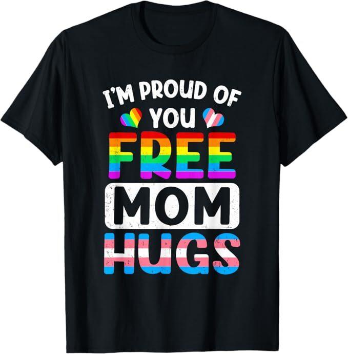 I'm Proud Of You Free Mom Hugs Lgbt Lgbtq Gay Pride T-Shirt