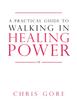 The Practical Guide To Walking In Healing Power, A Book