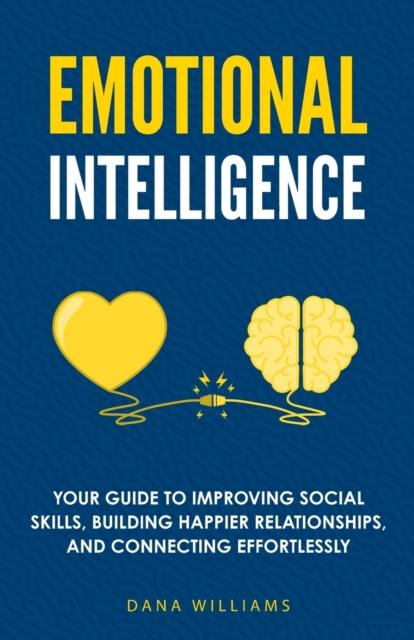 The Emotional Intelligence : Your Guide To Improving Social Skills, Building Happier Relationships, and Connecting Effortlessly Book