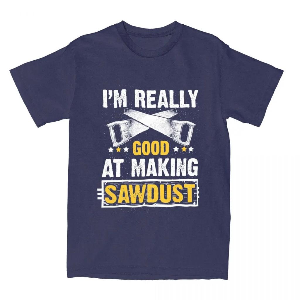 Gift For Wood Worker Carpenter Merch T-Shirts for Men Women I'm Really Good at Making Sawdust Humorous Cotton Classic Clothing