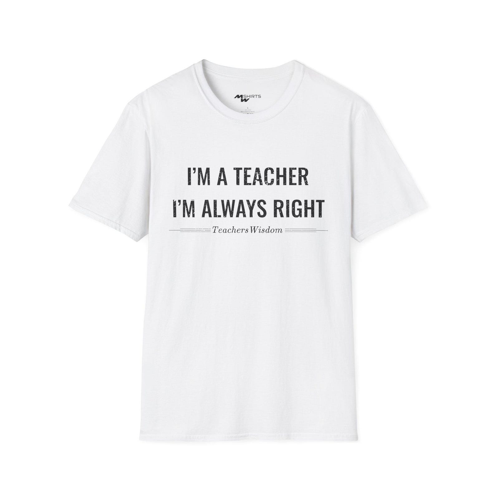 I am a Teacher, I am Always Right/ Unisex Softstyle T-Shirt 2XL
