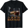 I’ll Be In The Backyard Funny Cigar Bourbon T-Shirt