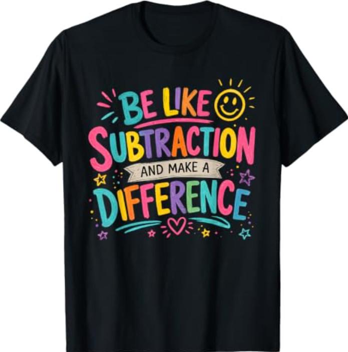 Be Like Subtraction and Make A Difference Funny Math Teacher T-Shirt