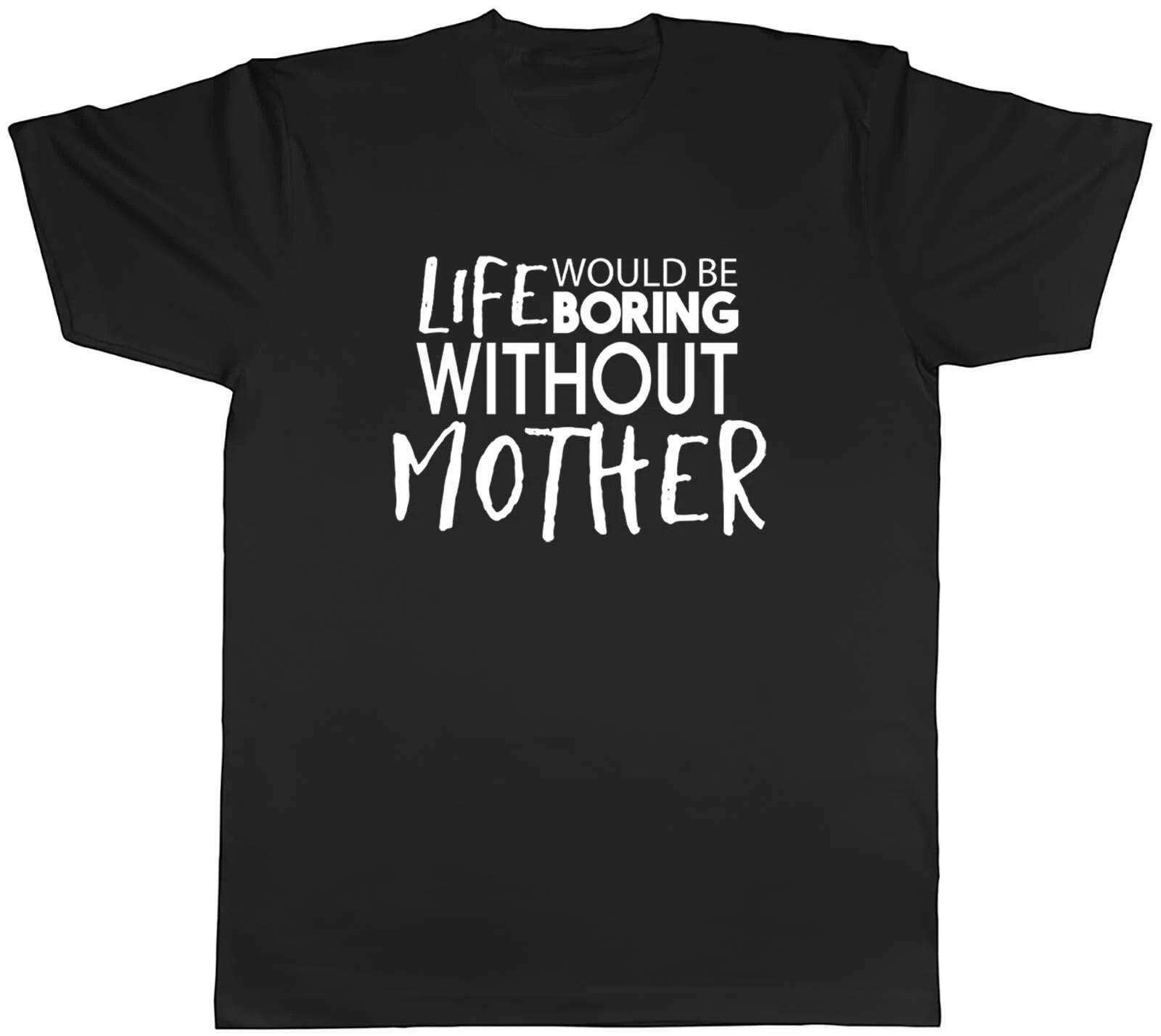Life would be Boring without Mother Mens Unisex T-Shirt Tee XL