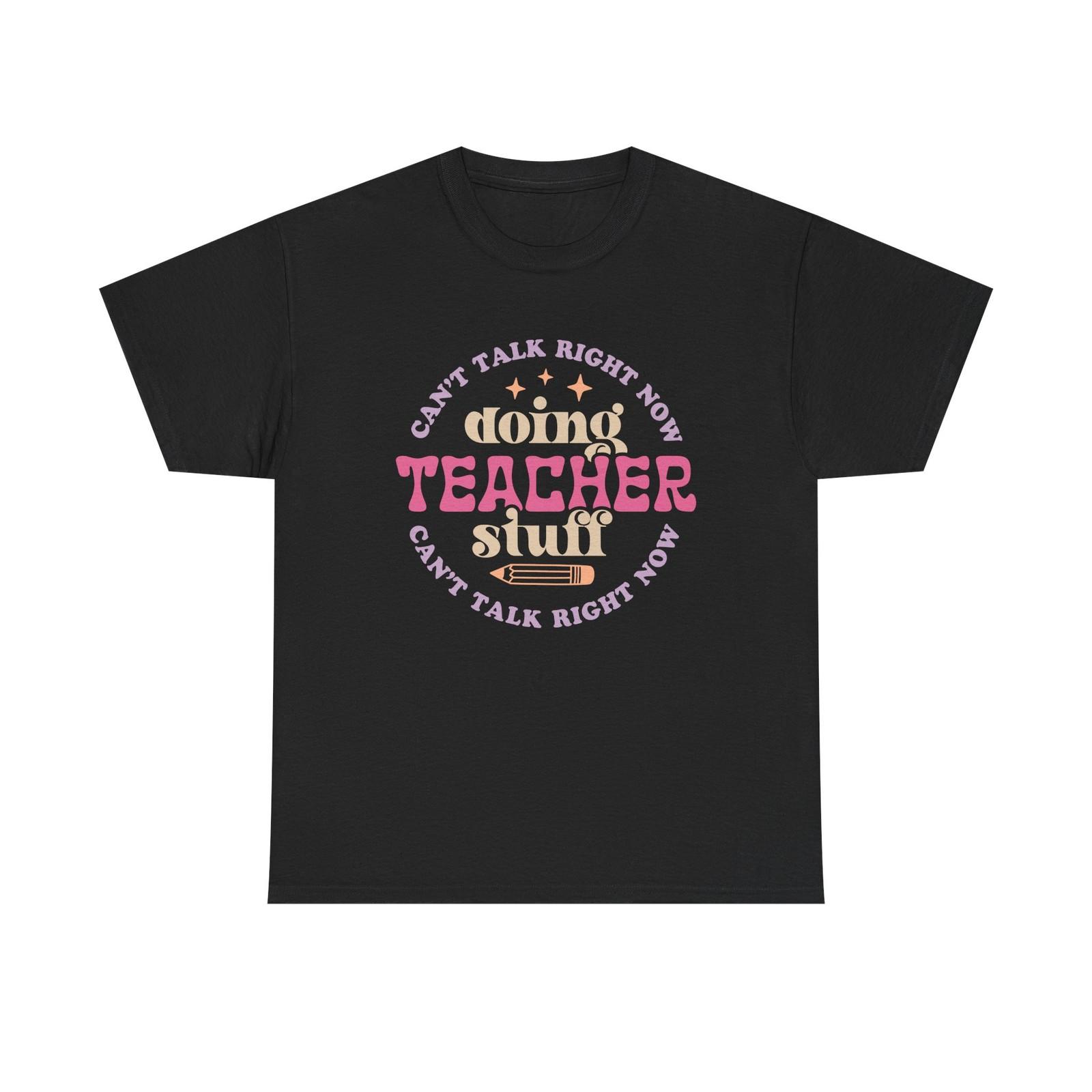 Can t Talk Right Now Doing Teacher Stuff Tee - Funny T-Shirt Gift For Teachers XL