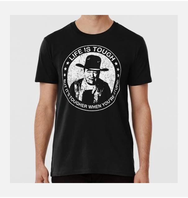 John Wayne Life Is Tough But It s Tougher When You re Stupid S-5XL USA T-Shirt XXL