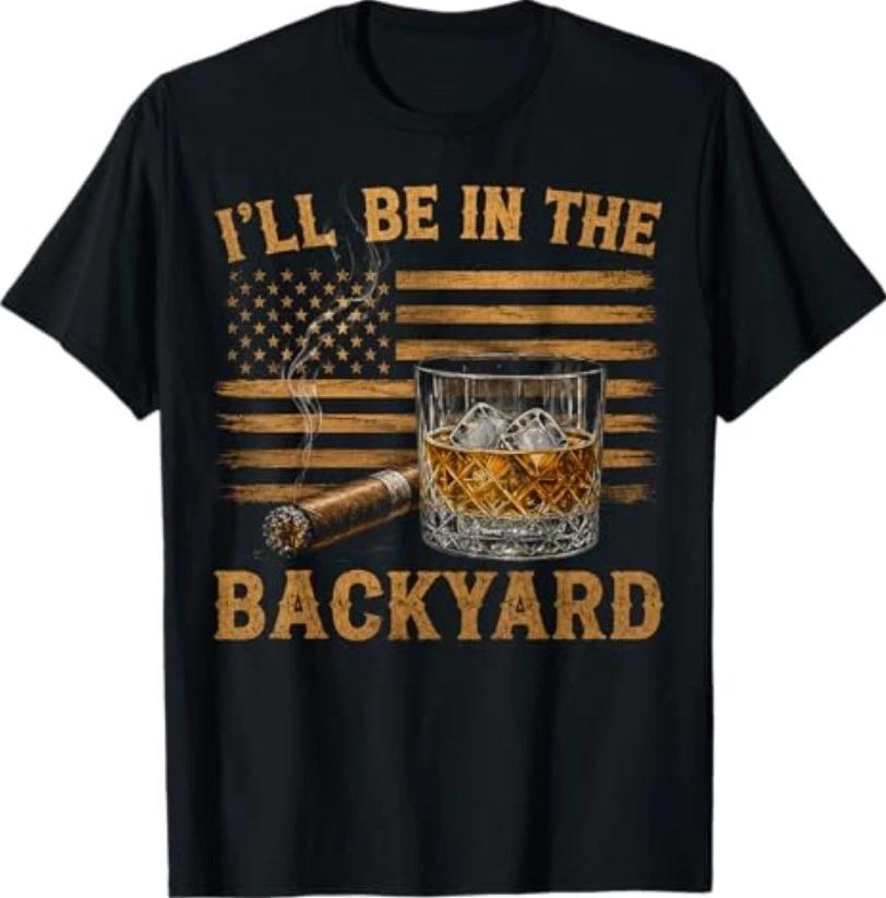 I ll Be in The Backyard Funny Bourbon Cigar Lover T-Shirt XXL