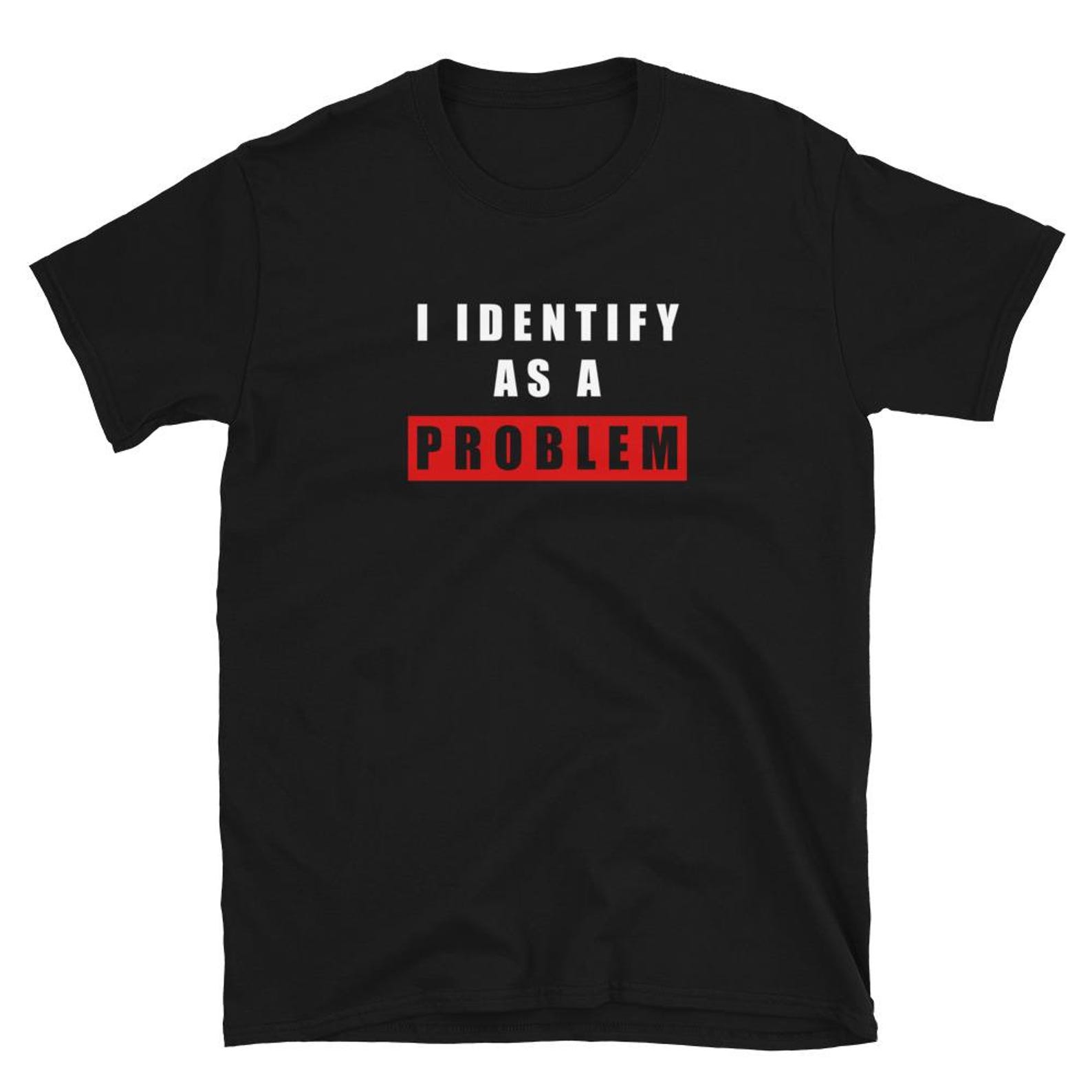 I Identify As A Problem shirt | Funny Sarcastic Tee 2XL