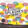 Astonishing Splashes of Colour by Clare Morrall Paperback Book 9781444780314