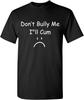 Don'T Bully Me I'Ll Cum Funny Meme Humor Novelty Unisex Graphic Statement Sarcastic T-Shirt