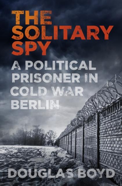 Kniha The Solitary Spy : A Political Prisoner In Cold War Berlin