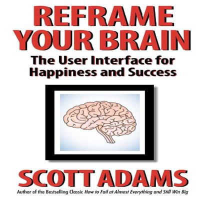 Recadrez votre cerveau: L'Interface Utilisateur pour le Bonheur et le Succès (La série sur le succès de Scott Adams)