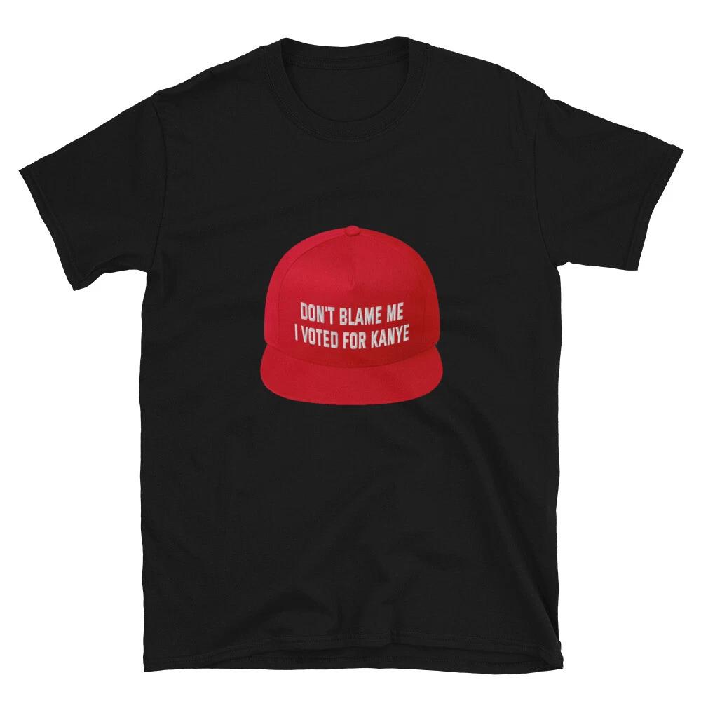 MAGA Hat Print Don t Blame Me I Voted For Kanye Trump Biden Unisex T-Shirt 3XL