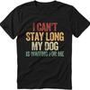 Brand Summer For Him T Shirt I Cant Stay Long My Dog Is Waiting For Me Short Sleeve Breathable Crew Neck Top Tees