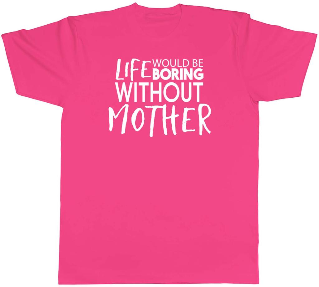 Life would be Boring without Mother Unisexs Unisex TShirt Tee