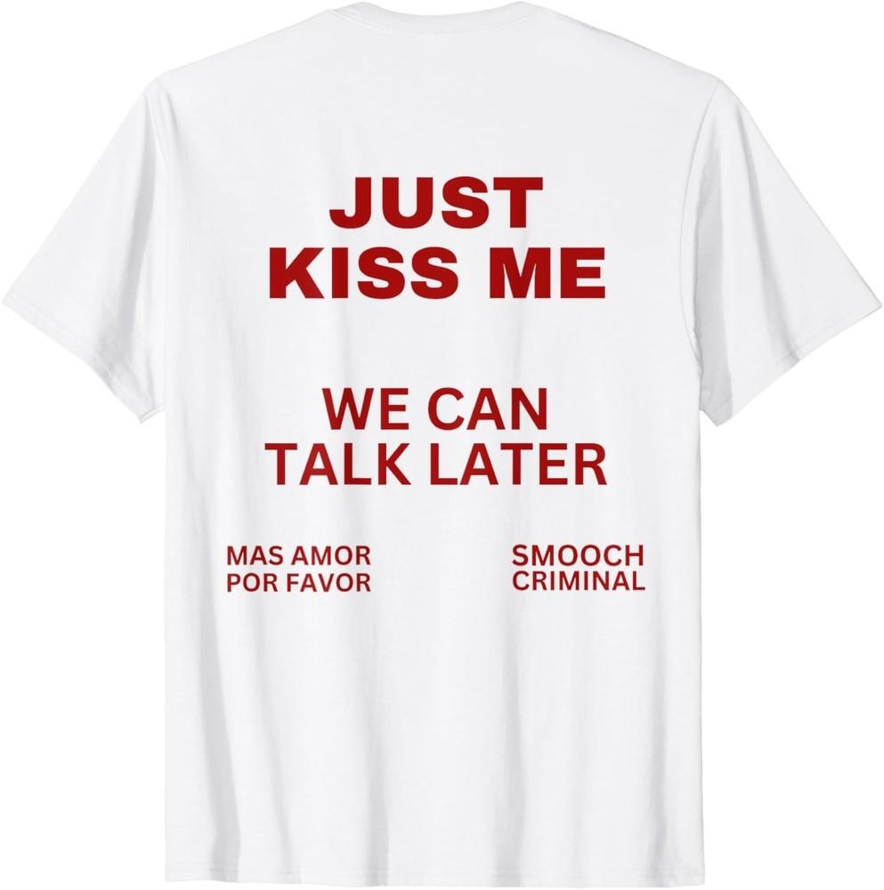 Just Kiss Me We Can Talk Later Mas Amor Por Favor Just Kiss Me Unisex T-Shirt