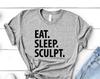 Sculpter T-Shirt, Eat Sleep Sculpt shirt Mens Womens Gift - 2257