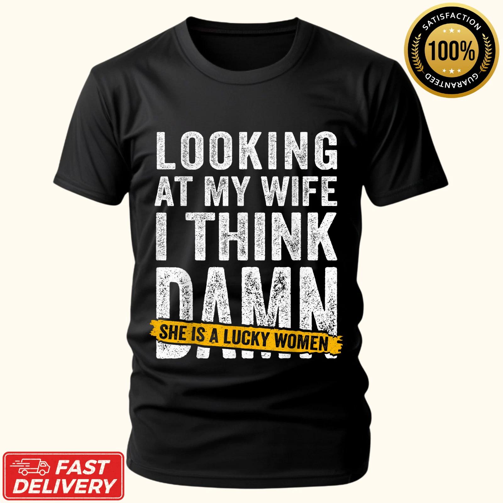 Looking At My Wife I Think Damn She Is A Lucky Woman Funny Gift Unisex T-Shirt S