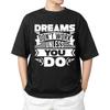 Dreams Don't Work Unless You Do  T-shirt Men's Women's Tops Tees | Motivational Quote Tee