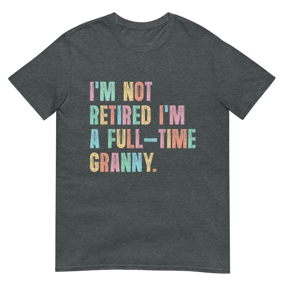 Im Not Retired Im A FullTime Granny Grandma Retireunisext TShirt