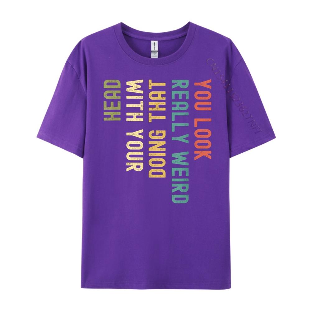 Funny You Look Really weird Doing That With Your Head Short Sleeve Cute Oversized T Shirt Luxury TShirt Korean
