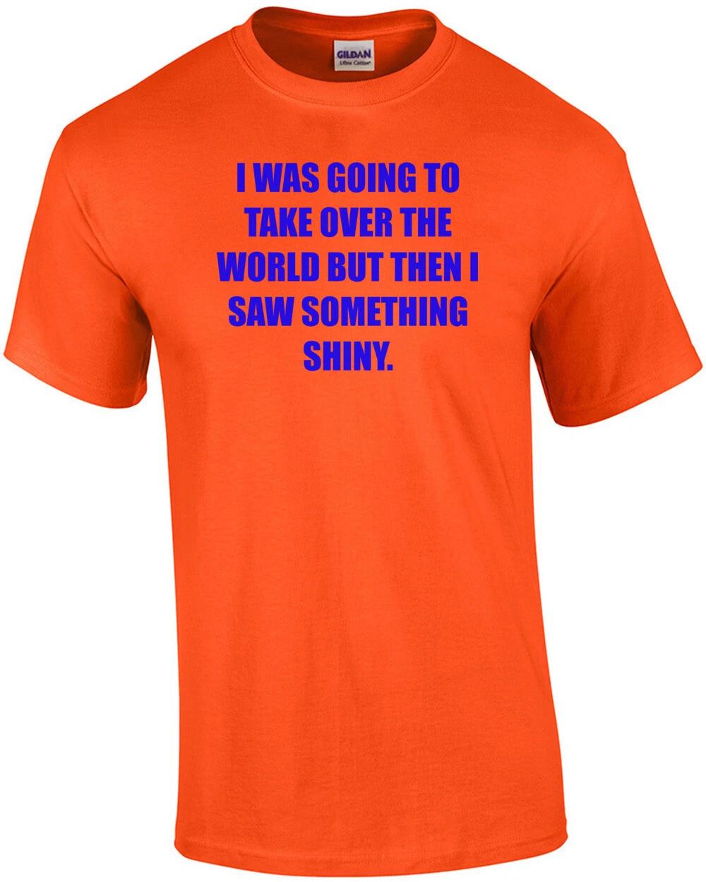 

I WAS GOING TO TAKE OVER THE WORLD BUT THEN I SAW SOMETHING SHINY. Shirt M
