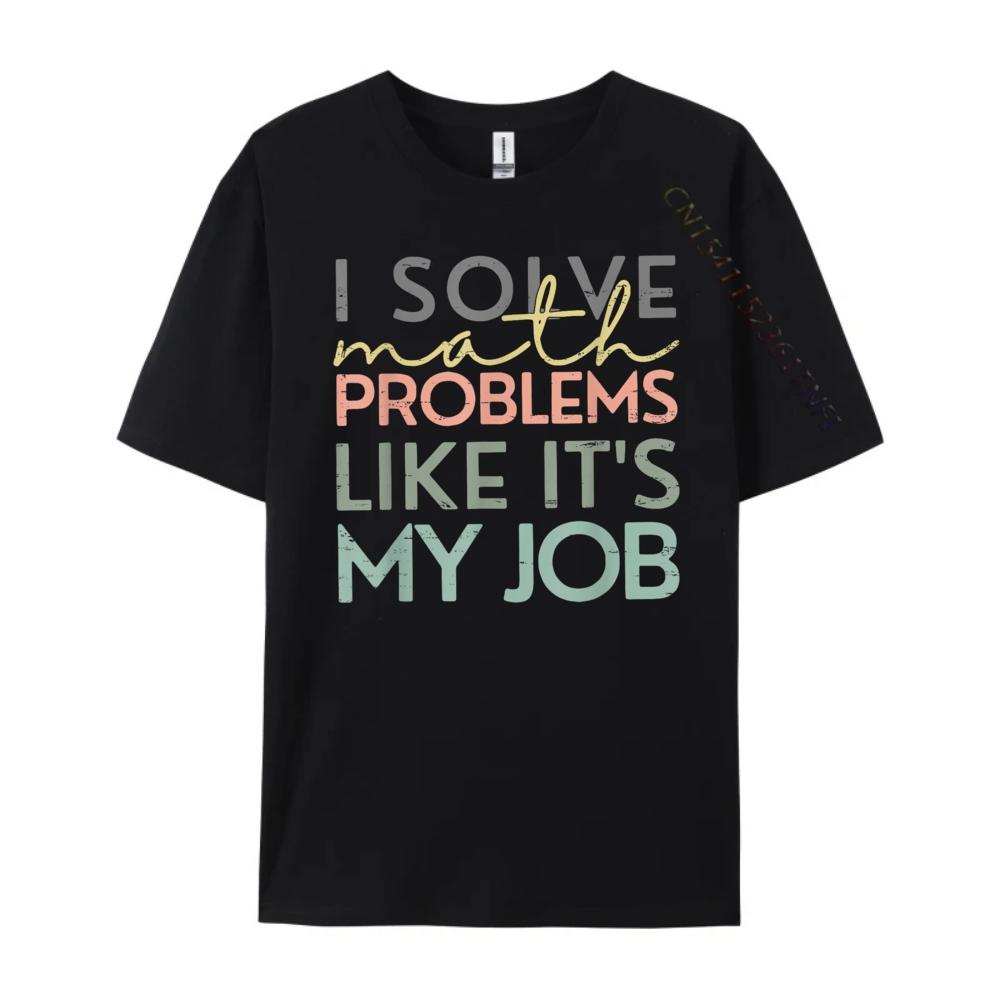 I Solve Math Problems Like Its My Job Funny Back To School Blank T Shirt 100 Cotton New Year 2025 HOLIDAYS