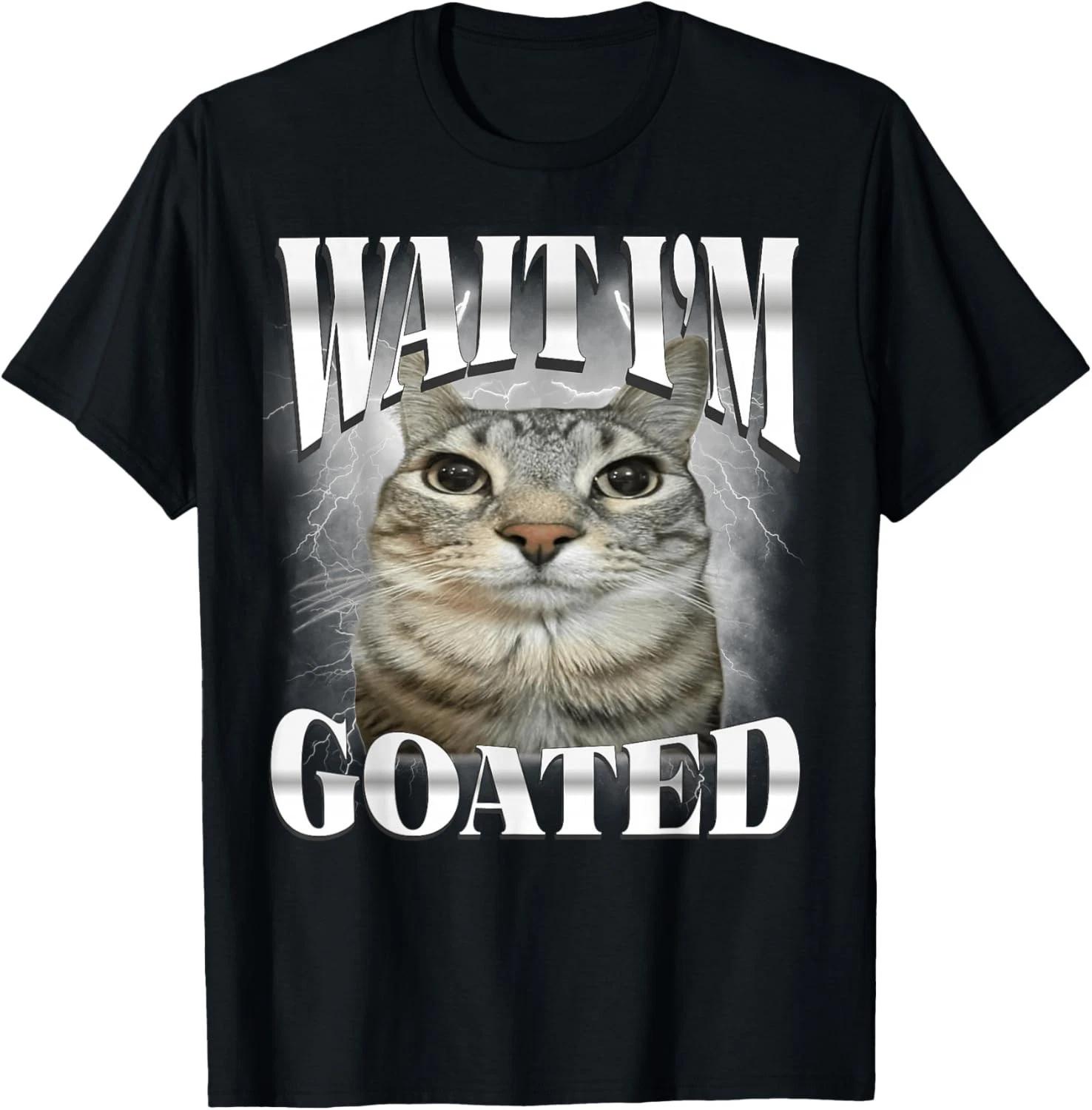 Wait I m Goated Cat Silly Funny Cat Meme Men Women Graphic unisex T-Shirt 4XL