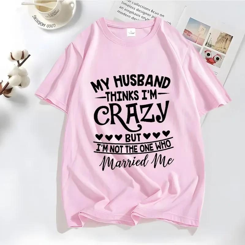 Funny My Husband Thinks Im Crazy Tshirts for Women Family Jokes Tshirts Funny Saying TShirts Anniversary Clothing Crazy Tshirt