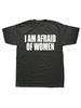 I Am Afraid Of Women T Shirt Men Fashion T-Shirt Tshirt Funny Letter Tops Tee Women Tshirt Boy Tees Gifts Camiseta Summer