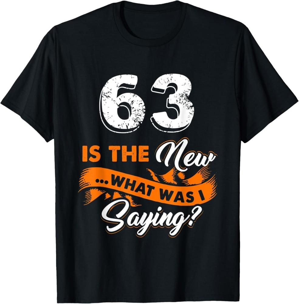 Funny 63rd Birthday Is The New What Was I Saying 63 Years T-Shirt Unisex T-Shirt S
