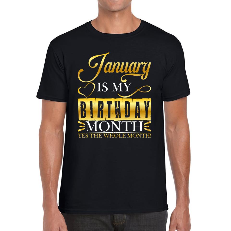 January Is My Birthday Month Yes The Whole Month January Birthday Month Quote Mens Tee Top S