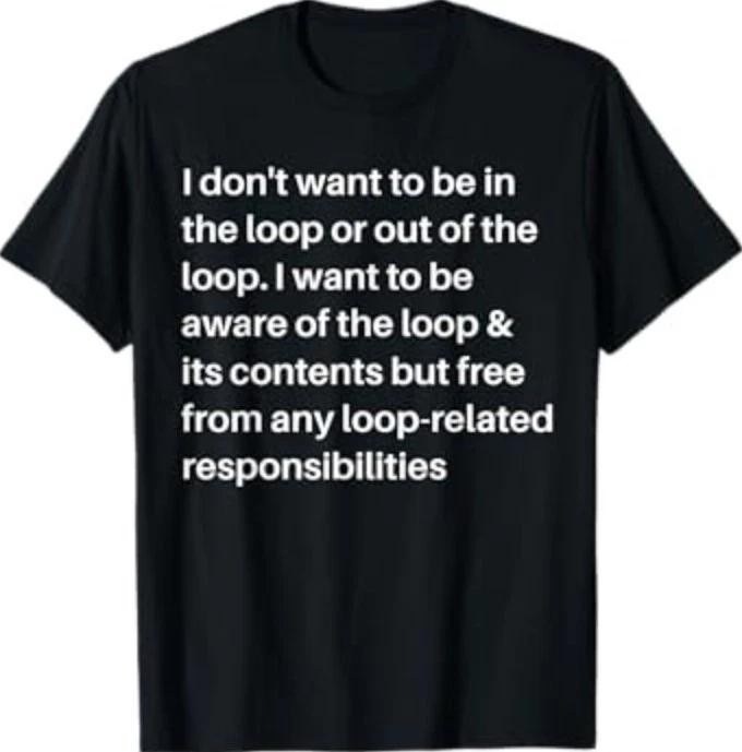 i Don t Want to be in The Loop or Out of The Loop i Want to T-Shirt L