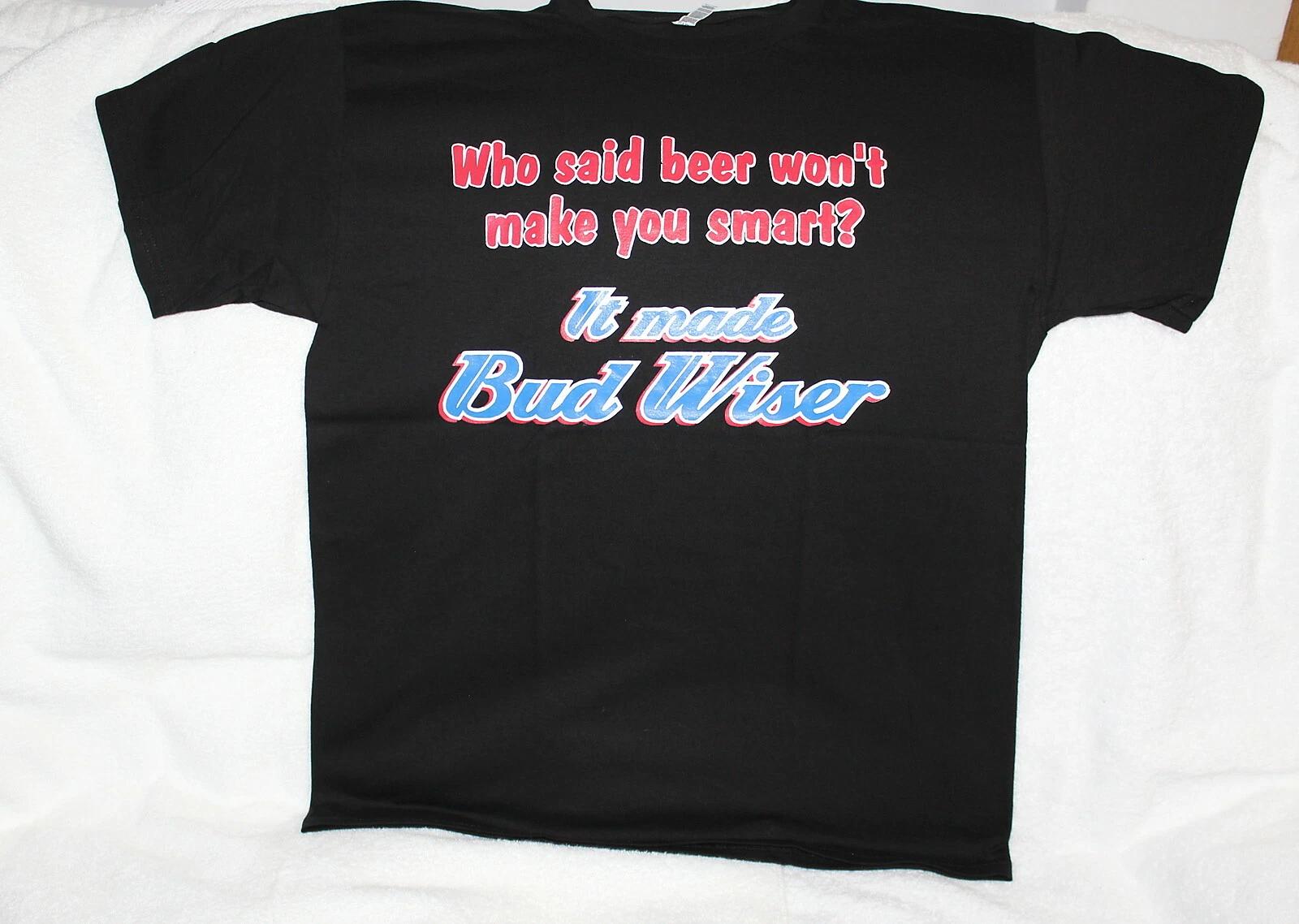 

WHO SAID BEER WONT MAKE YOU SMART IT MADE BUD WISER BUDWEISER PARODY T-shirt S
