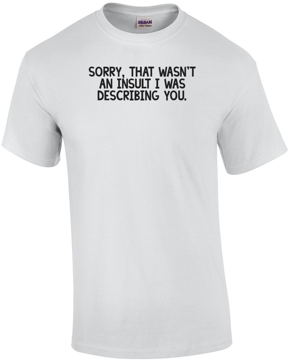 Sorry, that wasn t an insult I was describing you. Shirt Unisex T-Shirt S