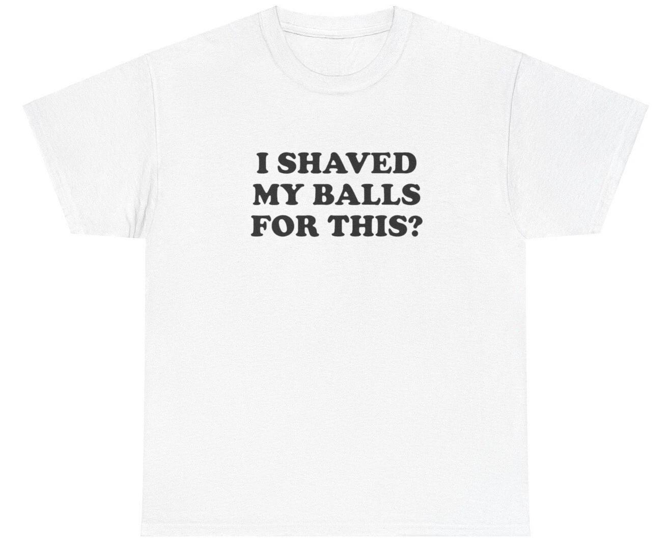 I Shaved My Balls For This T Shirt Funny Sex Joke Oddly Specific Weirdcore Tee XS