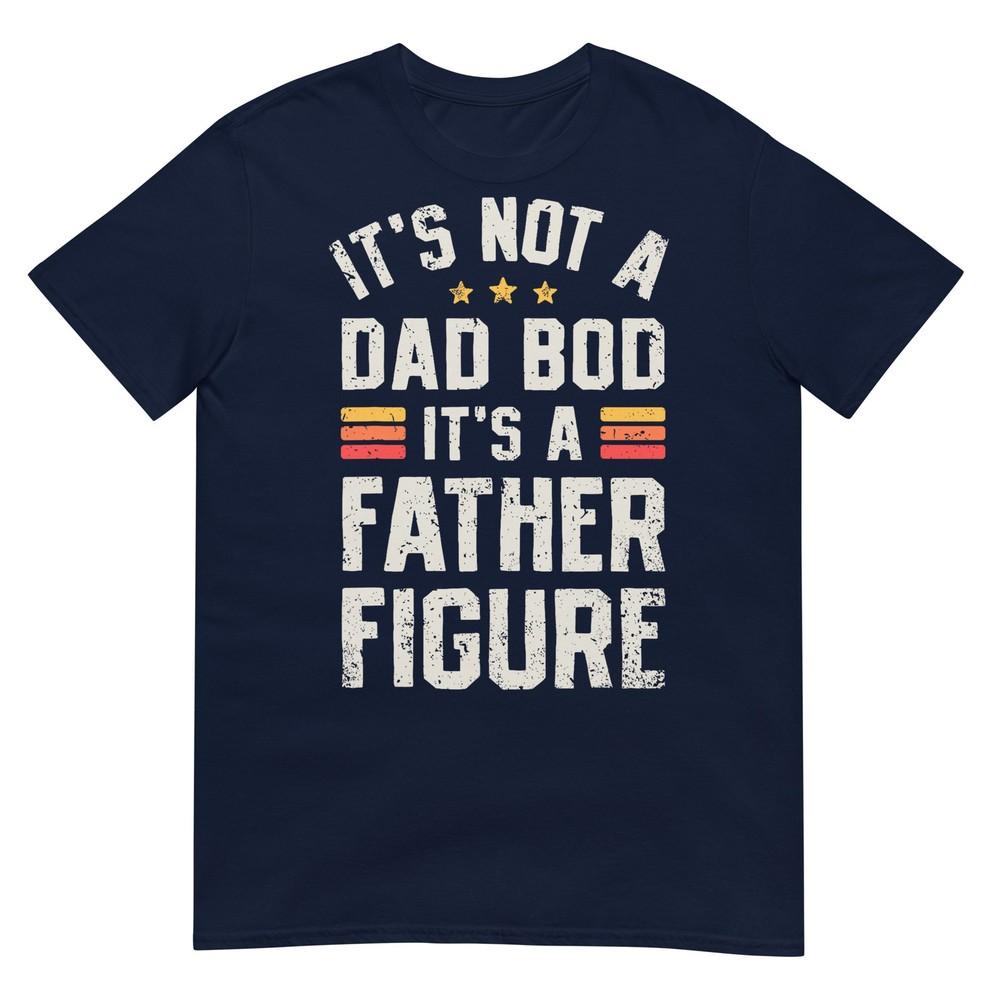 Its Not A Dad Bod Its A Father Figure Funny Fathers Day Tshirt S