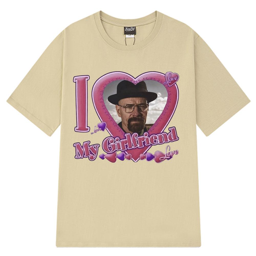 

I Love My Girlfriend Walter White T-shirts Breaking Bad Heisenberg Bad Better Call Saul Funny Meme T-Shirt Harajuku T Shirt Tops 4XL