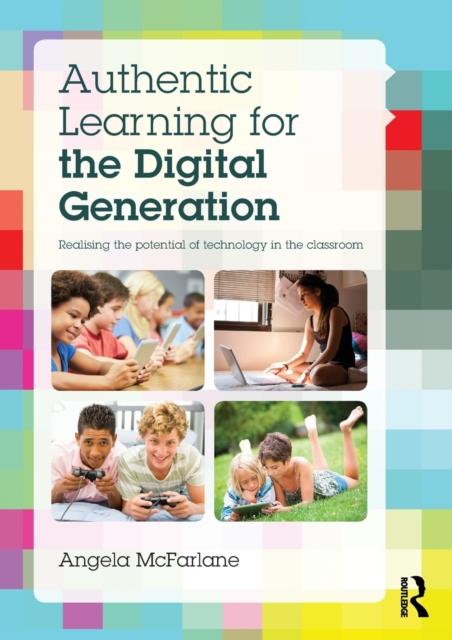 The Authentic Learning for the Digital Generation : Realising the Potential of Technology In the Classroom Book