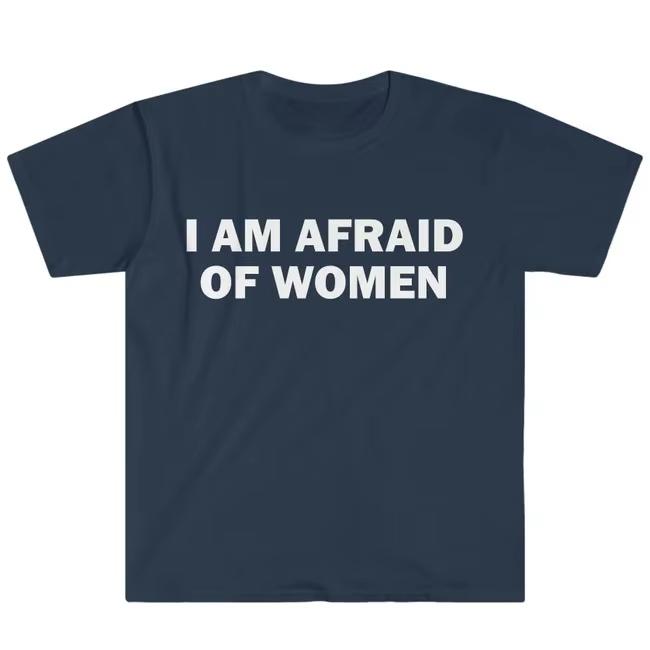 I Am Afraid of Women TShirt Humor Gift Funny Meme Shirt Unisex Offensive TShirt Women Street Fashion Tops