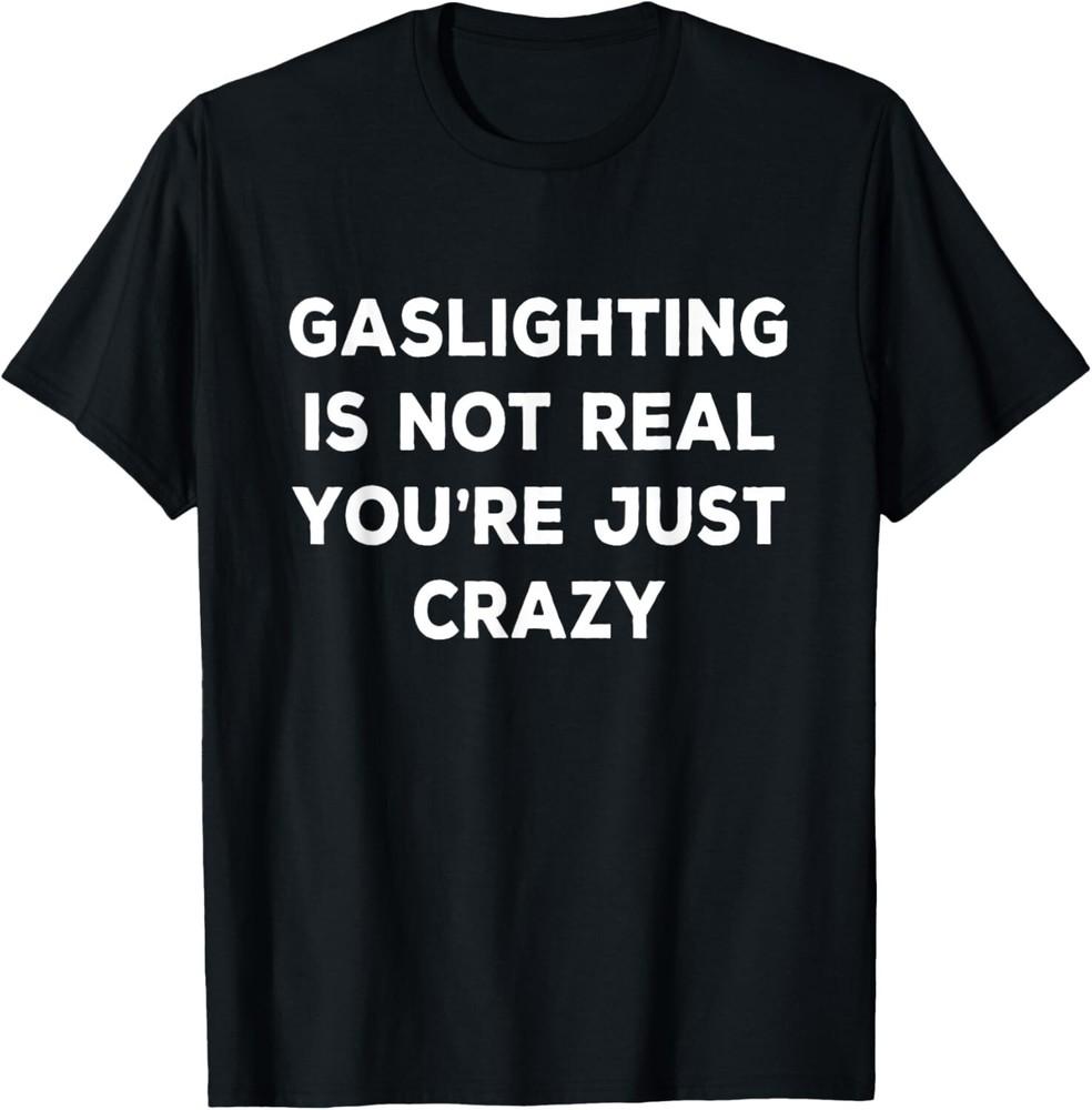 

Gaslighting Is Not Real You re Just Crazy Tee Gift Unisex T-Shirt 4XL